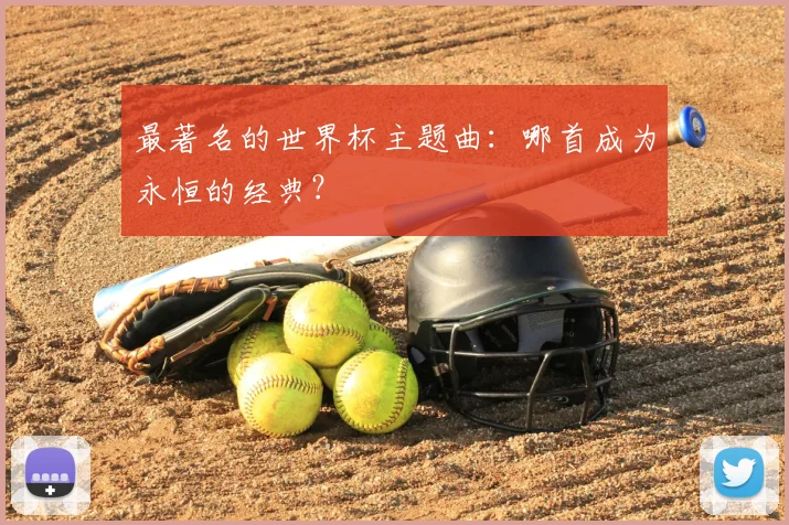 最著名的世界杯主题曲:哪首成为永恒的经典?