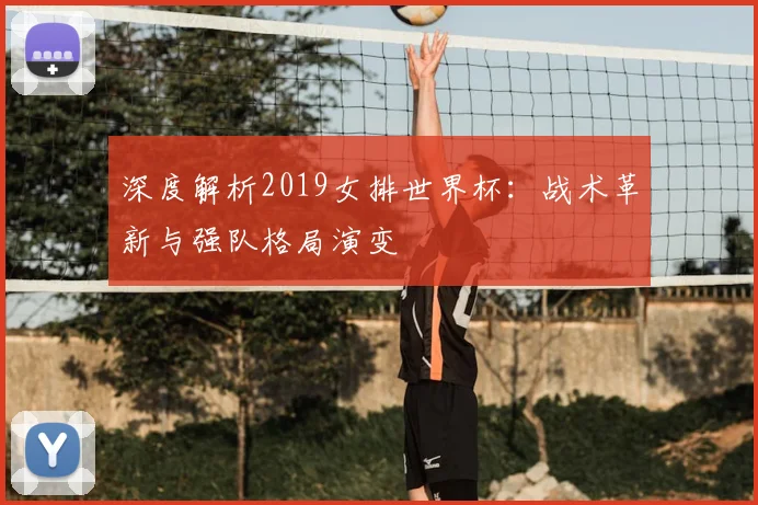 深度解析2019女排世界杯:战术革新与强队格局演变