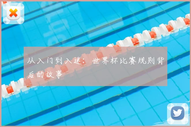 从入门到入迷:世界杯比赛规则背后的故事