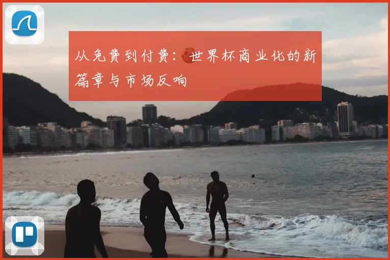 从免费到付费：世界杯商业化的新篇章与市场反响