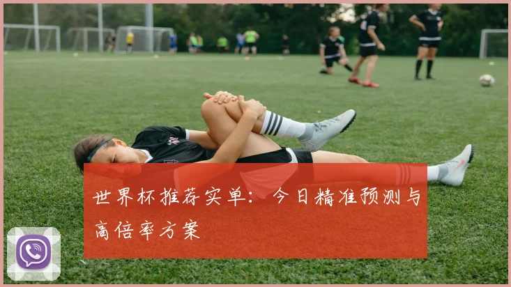 世界杯推荐实单:今日精准预测与高倍率方案