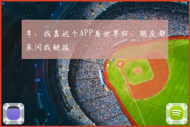 年,我靠这个APP看世界杯,朋友都来问我链接