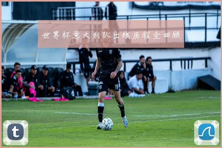 世界杯意大利队出线历程全回顾