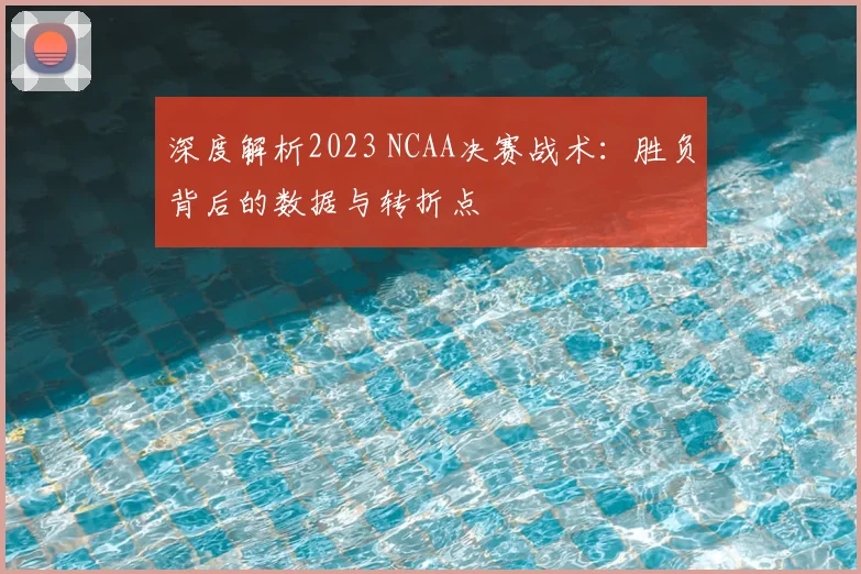 深度解析2023 NCAA决赛战术:胜负背后的数据与转折点
