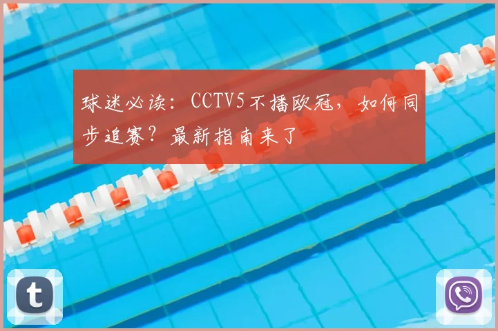 球迷必读:CCTV5不播欧冠,如何同步追赛?最新指南来了