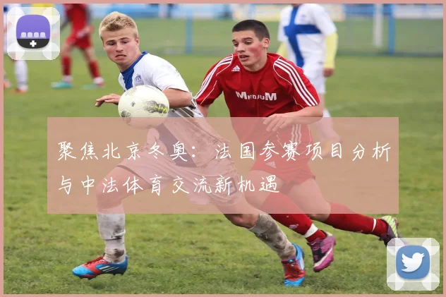 聚焦北京冬奥：法国参赛项目分析与中法体育交流新机遇