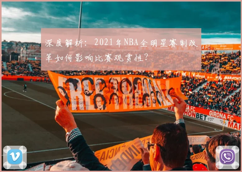 深度解析:2021年NBA全明星赛制改革如何影响比赛观赏性?