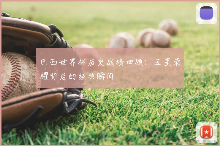 巴西世界杯历史战绩回顾：五星荣耀背后的经典瞬间