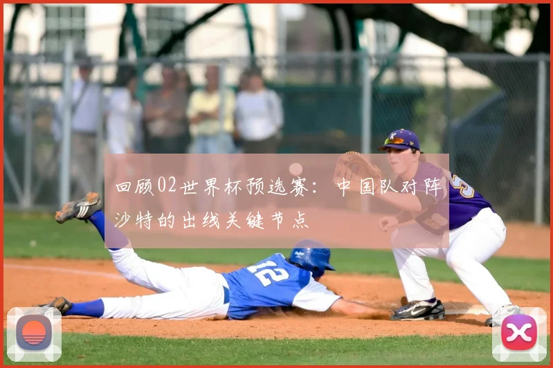 回顾02世界杯预选赛：中国队对阵沙特的出线关键节点