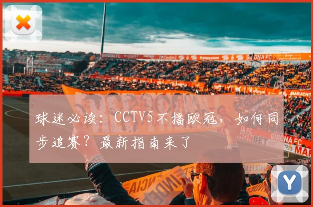 球迷必读:CCTV5不播欧冠,如何同步追赛?最新指南来了