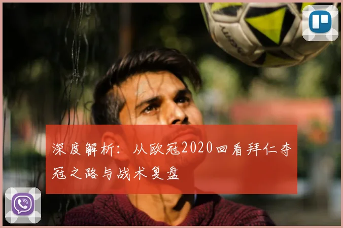深度解析：从欧冠2020回看拜仁夺冠之路与战术复盘