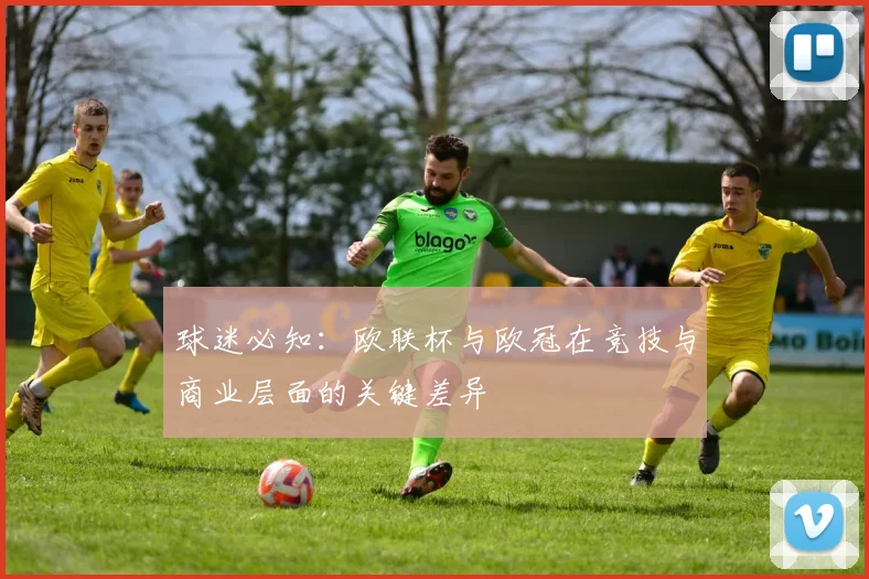 球迷必知:欧联杯与欧冠在竞技与商业层面的关键差异